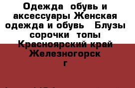 Одежда, обувь и аксессуары Женская одежда и обувь - Блузы, сорочки, топы. Красноярский край,Железногорск г.